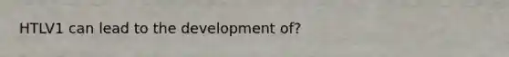 HTLV1 can lead to the development of?