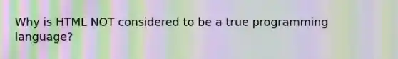 Why is HTML NOT considered to be a true programming language?