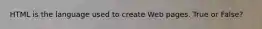 HTML is the language used to create Web pages. True or False?