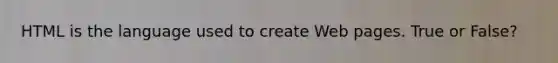 HTML is the language used to create Web pages. True or False?