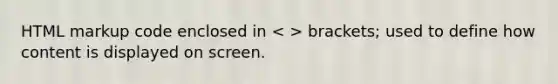 HTML markup code enclosed in brackets; used to define how content is displayed on screen.