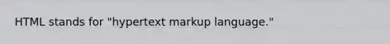 HTML stands for "hypertext markup language."