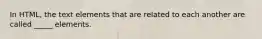 In HTML, the text elements that are related to each another are called _____ elements.
