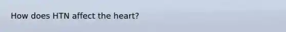 How does HTN affect <a href='https://www.questionai.com/knowledge/kya8ocqc6o-the-heart' class='anchor-knowledge'>the heart</a>?