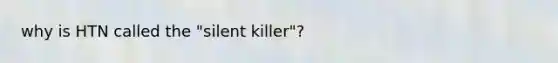 why is HTN called the "silent killer"?