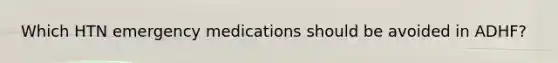 Which HTN emergency medications should be avoided in ADHF?