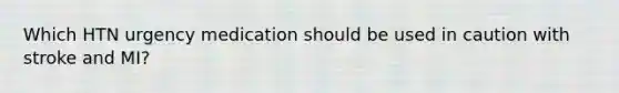 Which HTN urgency medication should be used in caution with stroke and MI?