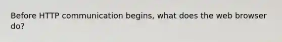 Before HTTP communication begins, what does the web browser do?