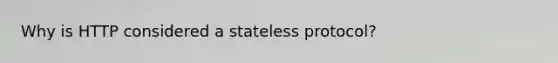 Why is HTTP considered a stateless protocol?