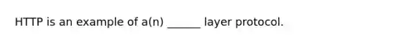 HTTP is an example of a(n) ______ layer protocol.