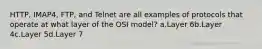 HTTP, IMAP4, FTP, and Telnet are all examples of protocols that operate at what layer of the OSI model? a.Layer 6b.Layer 4c.Layer 5d.Layer 7