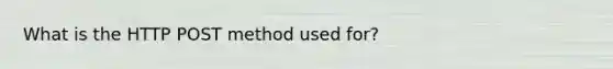 What is the HTTP POST method used for?