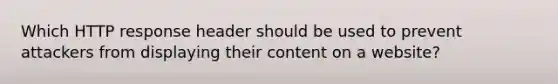 Which HTTP response header should be used to prevent attackers from displaying their content on a website?