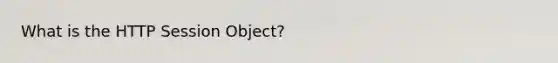 What is the HTTP Session Object?