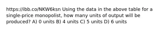 https://ibb.co/NKW6ksn Using the data in the above table for a single-price monopolist, how many units of output will be produced? A) 0 units B) 4 units C) 5 units D) 6 units