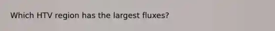 Which HTV region has the largest fluxes?