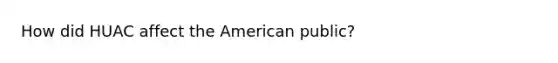 How did HUAC affect the American public?