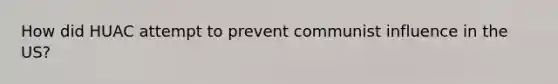 How did HUAC attempt to prevent communist influence in the US?