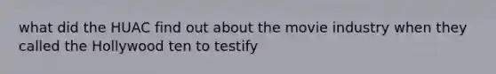 what did the HUAC find out about the movie industry when they called the Hollywood ten to testify