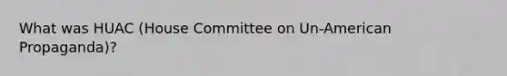 What was HUAC (House Committee on Un-American Propaganda)?