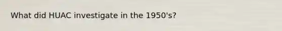 What did HUAC investigate in the 1950's?