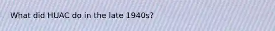 What did HUAC do in the late 1940s?