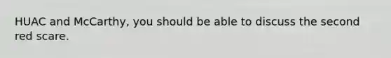 HUAC and McCarthy, you should be able to discuss the second red scare.