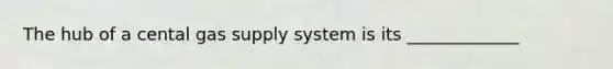 The hub of a cental gas supply system is its _____________