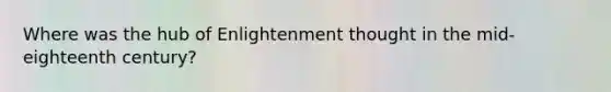 Where was the hub of Enlightenment thought in the mid-eighteenth century?