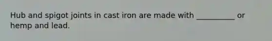 Hub and spigot joints in cast iron are made with __________ or hemp and lead.