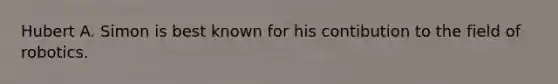 Hubert A. Simon is best known for his contibution to the field of robotics.