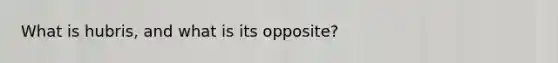 What is hubris, and what is its opposite?