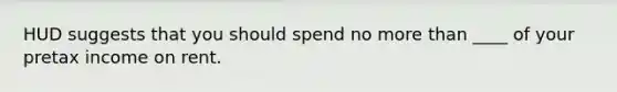 HUD suggests that you should spend no more than ____ of your pretax income on rent.