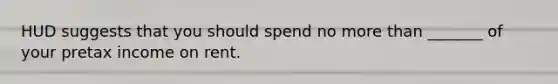 HUD suggests that you should spend no more than _______ of your pretax income on rent.