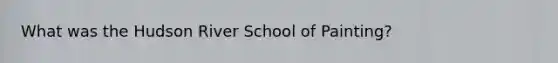 What was the Hudson River School of Painting?