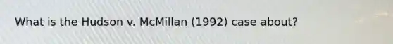 What is the Hudson v. McMillan (1992) case about?