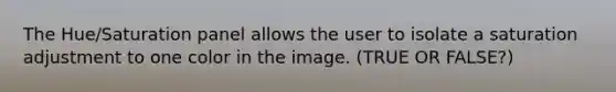 The Hue/Saturation panel allows the user to isolate a saturation adjustment to one color in the image. (TRUE OR FALSE?)