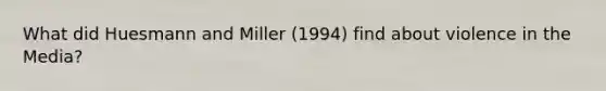 What did Huesmann and Miller (1994) find about violence in the Media?