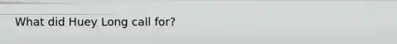 What did Huey Long call for?