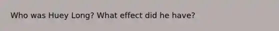 Who was Huey Long? What effect did he have?