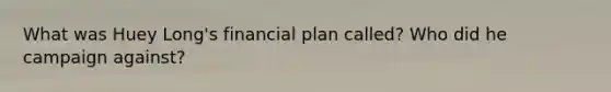 What was Huey Long's financial plan called? Who did he campaign against?