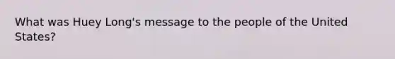 What was Huey Long's message to the people of the United States?