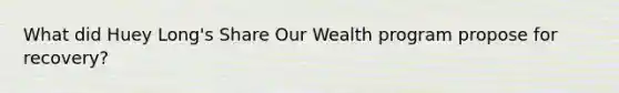 What did Huey Long's Share Our Wealth program propose for recovery?