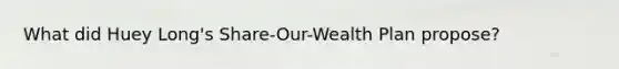 What did Huey Long's Share-Our-Wealth Plan propose?