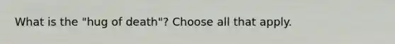 What is the "hug of death"? Choose all that apply.