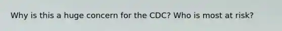 Why is this a huge concern for the CDC? Who is most at risk?