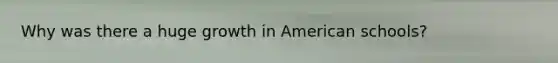 Why was there a huge growth in American schools?