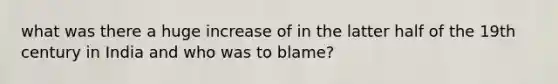 what was there a huge increase of in the latter half of the 19th century in India and who was to blame?