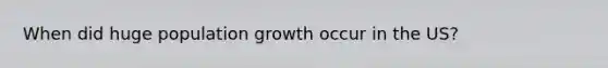 When did huge <a href='https://www.questionai.com/knowledge/kczTemDMHU-population-growth' class='anchor-knowledge'>population growth</a> occur in the US?