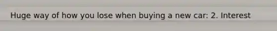 Huge way of how you lose when buying a new car: 2. Interest